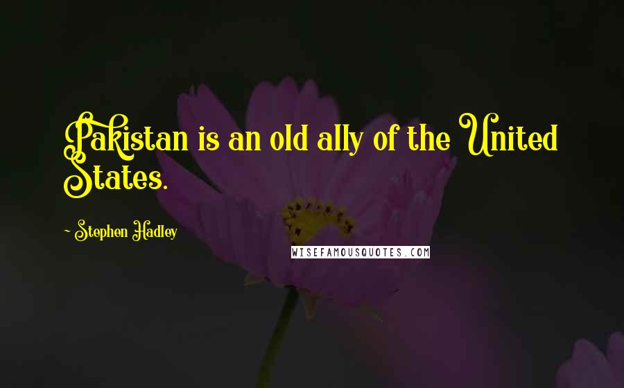 Stephen Hadley Quotes: Pakistan is an old ally of the United States.