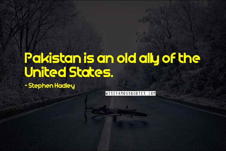 Stephen Hadley Quotes: Pakistan is an old ally of the United States.