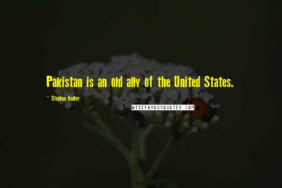 Stephen Hadley Quotes: Pakistan is an old ally of the United States.
