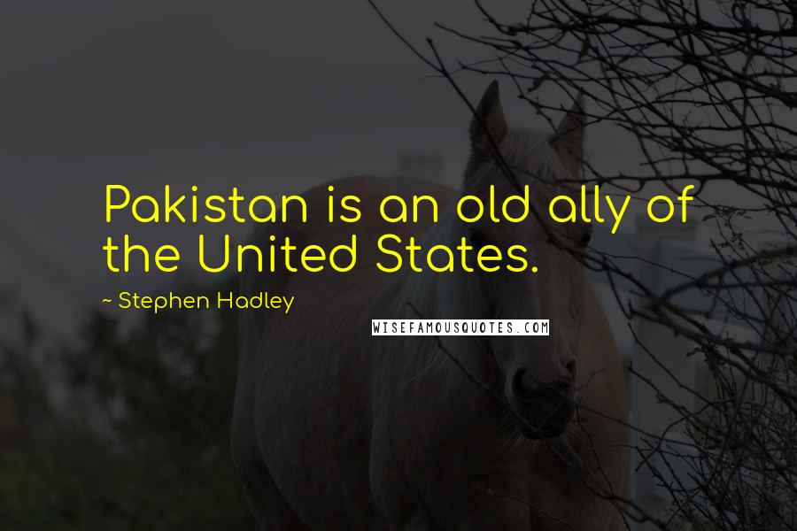 Stephen Hadley Quotes: Pakistan is an old ally of the United States.