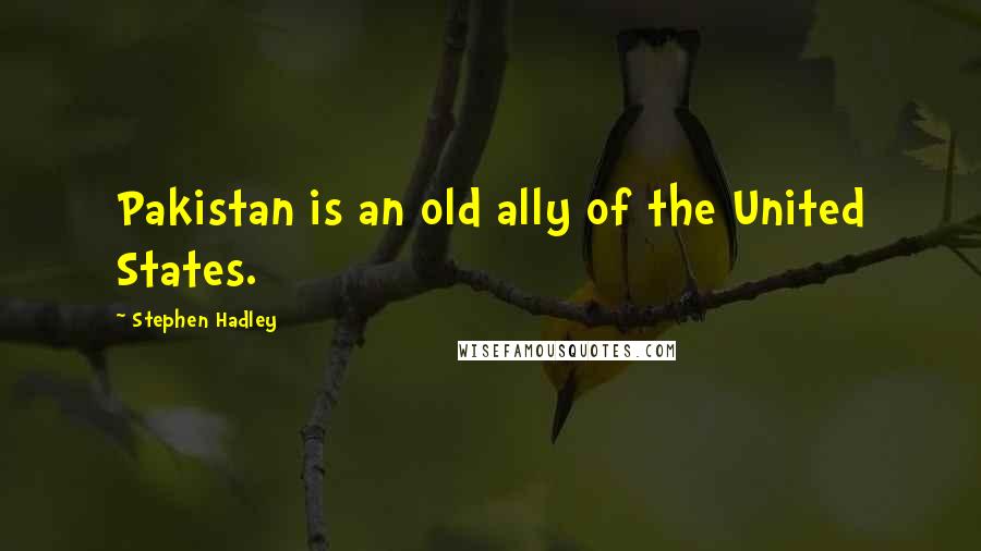 Stephen Hadley Quotes: Pakistan is an old ally of the United States.