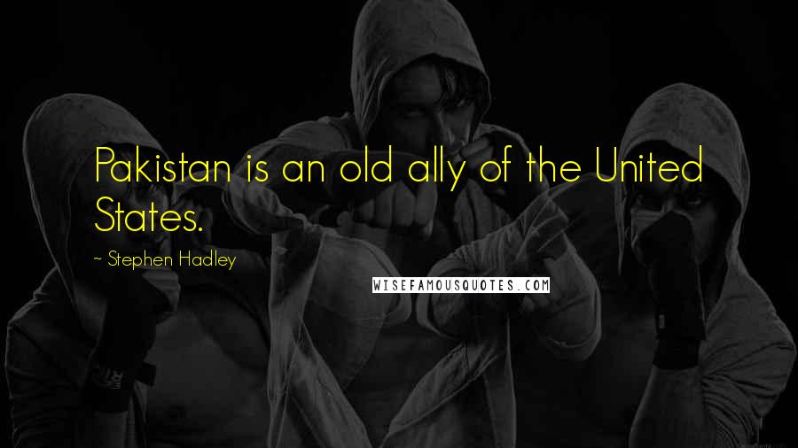 Stephen Hadley Quotes: Pakistan is an old ally of the United States.