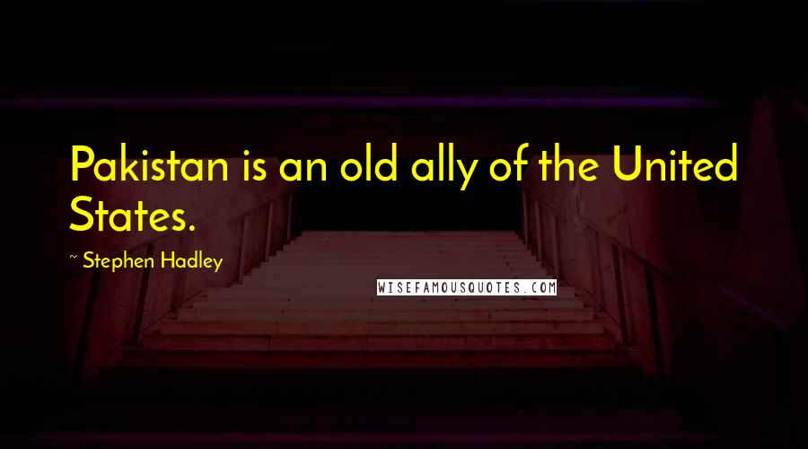 Stephen Hadley Quotes: Pakistan is an old ally of the United States.