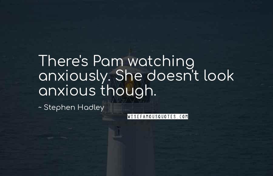 Stephen Hadley Quotes: There's Pam watching anxiously. She doesn't look anxious though.