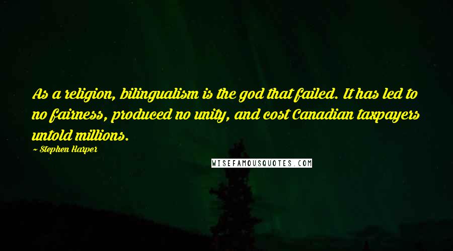 Stephen Harper Quotes: As a religion, bilingualism is the god that failed. It has led to no fairness, produced no unity, and cost Canadian taxpayers untold millions.