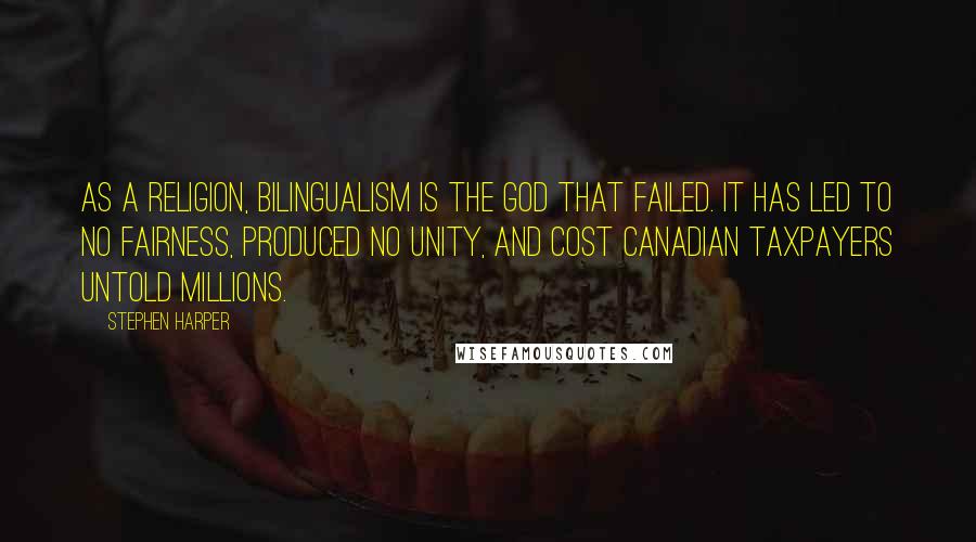 Stephen Harper Quotes: As a religion, bilingualism is the god that failed. It has led to no fairness, produced no unity, and cost Canadian taxpayers untold millions.