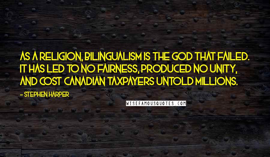 Stephen Harper Quotes: As a religion, bilingualism is the god that failed. It has led to no fairness, produced no unity, and cost Canadian taxpayers untold millions.