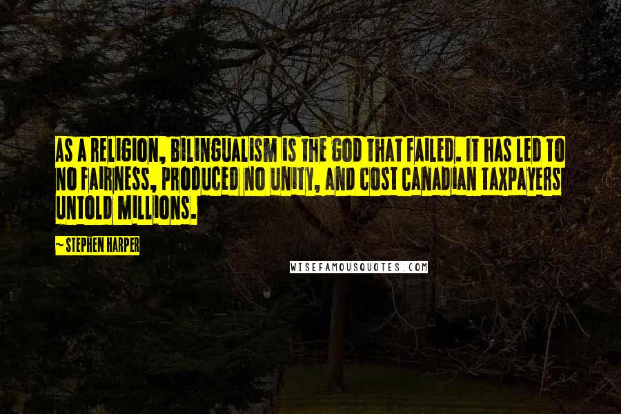 Stephen Harper Quotes: As a religion, bilingualism is the god that failed. It has led to no fairness, produced no unity, and cost Canadian taxpayers untold millions.