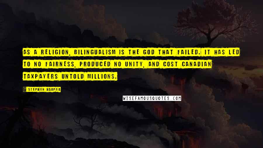 Stephen Harper Quotes: As a religion, bilingualism is the god that failed. It has led to no fairness, produced no unity, and cost Canadian taxpayers untold millions.