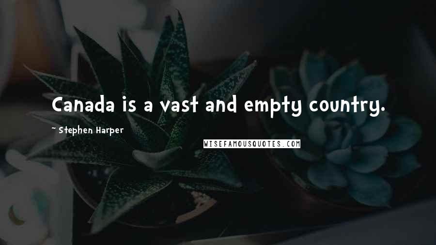 Stephen Harper Quotes: Canada is a vast and empty country.