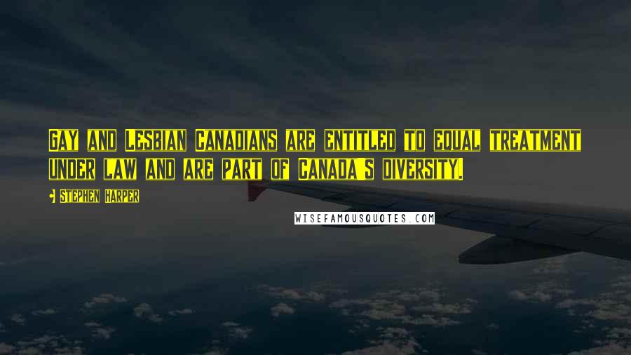 Stephen Harper Quotes: Gay and Lesbian Canadians are entitled to equal treatment under law and are part of Canada's diversity.