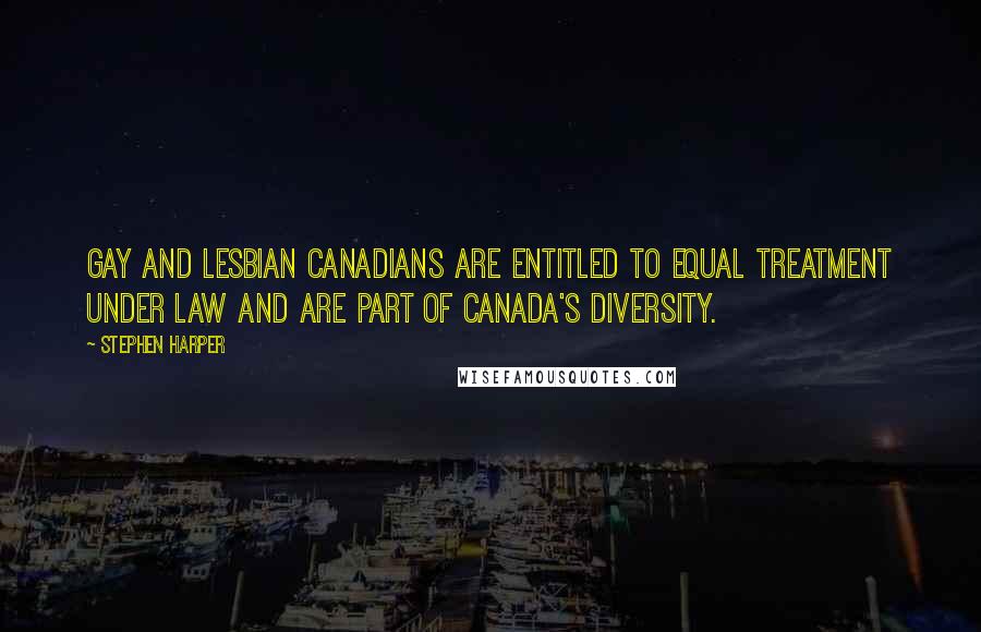 Stephen Harper Quotes: Gay and Lesbian Canadians are entitled to equal treatment under law and are part of Canada's diversity.