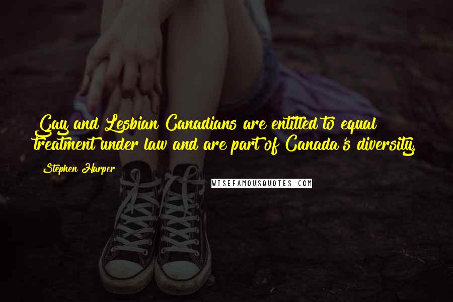 Stephen Harper Quotes: Gay and Lesbian Canadians are entitled to equal treatment under law and are part of Canada's diversity.