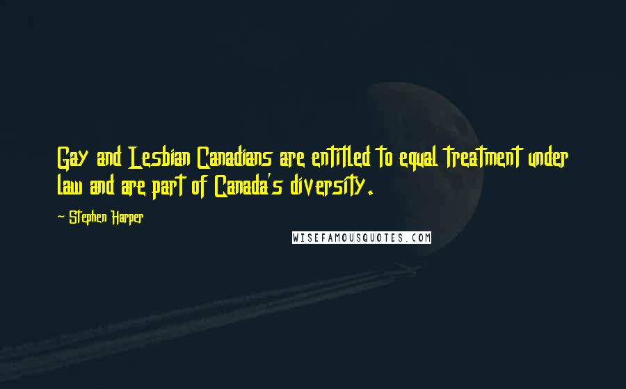 Stephen Harper Quotes: Gay and Lesbian Canadians are entitled to equal treatment under law and are part of Canada's diversity.