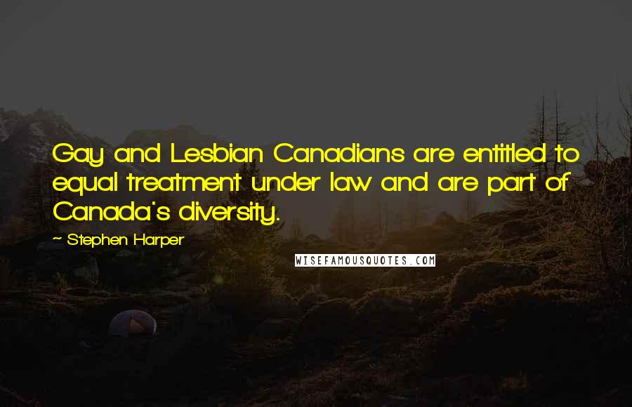 Stephen Harper Quotes: Gay and Lesbian Canadians are entitled to equal treatment under law and are part of Canada's diversity.