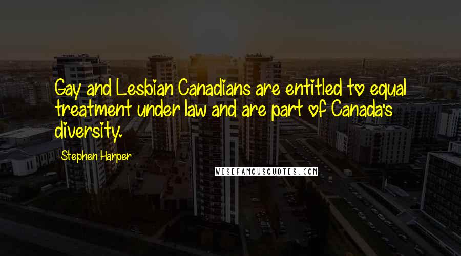 Stephen Harper Quotes: Gay and Lesbian Canadians are entitled to equal treatment under law and are part of Canada's diversity.