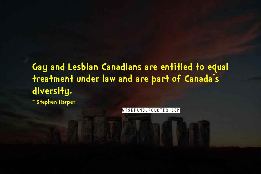 Stephen Harper Quotes: Gay and Lesbian Canadians are entitled to equal treatment under law and are part of Canada's diversity.