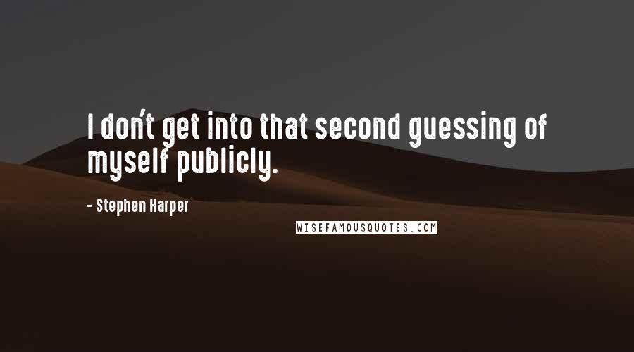Stephen Harper Quotes: I don't get into that second guessing of myself publicly.