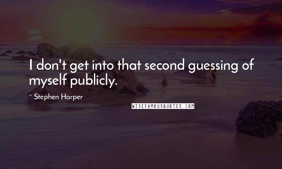 Stephen Harper Quotes: I don't get into that second guessing of myself publicly.