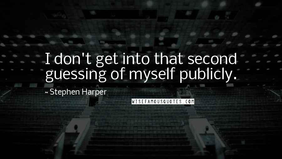 Stephen Harper Quotes: I don't get into that second guessing of myself publicly.