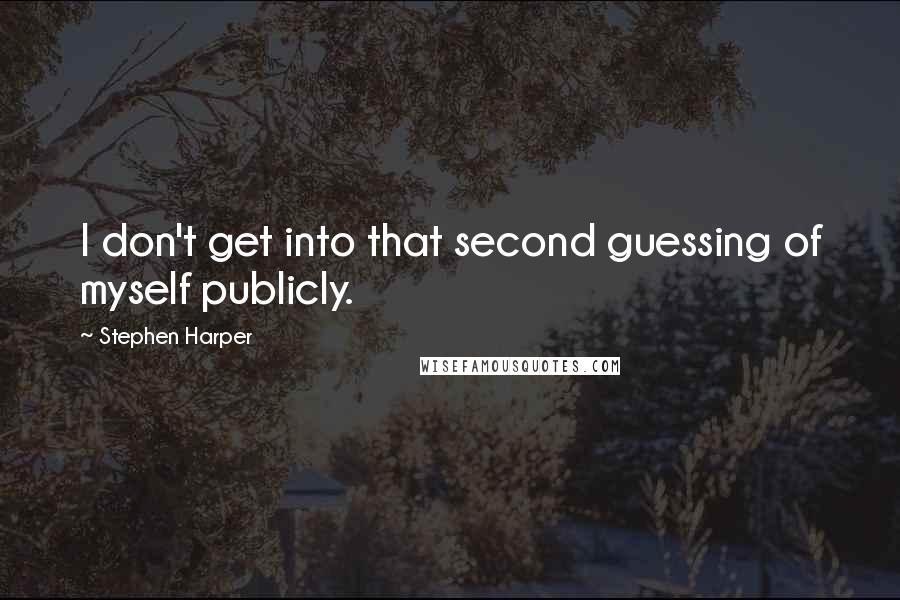 Stephen Harper Quotes: I don't get into that second guessing of myself publicly.