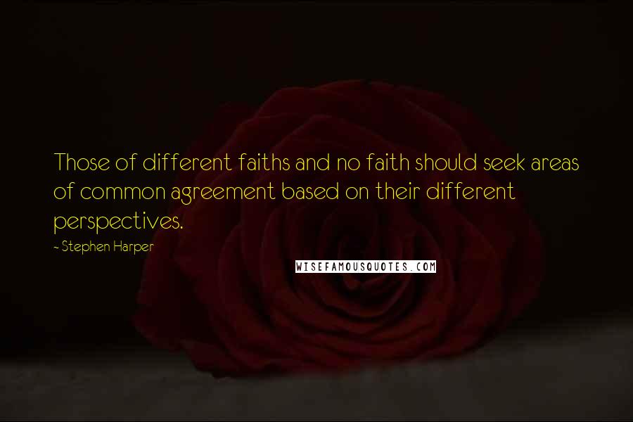 Stephen Harper Quotes: Those of different faiths and no faith should seek areas of common agreement based on their different perspectives.