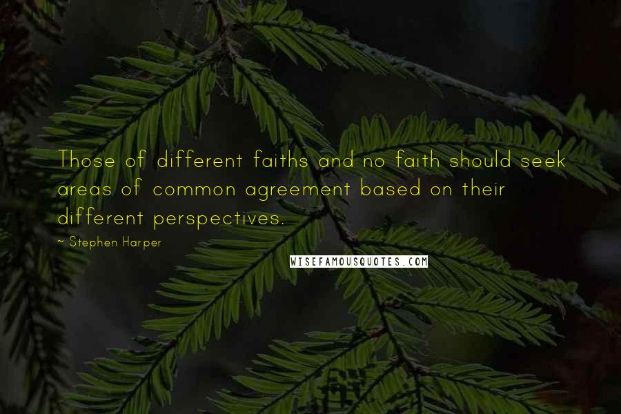 Stephen Harper Quotes: Those of different faiths and no faith should seek areas of common agreement based on their different perspectives.