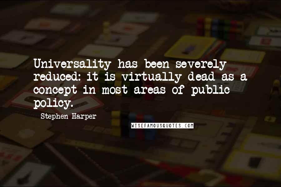 Stephen Harper Quotes: Universality has been severely reduced: it is virtually dead as a concept in most areas of public policy.