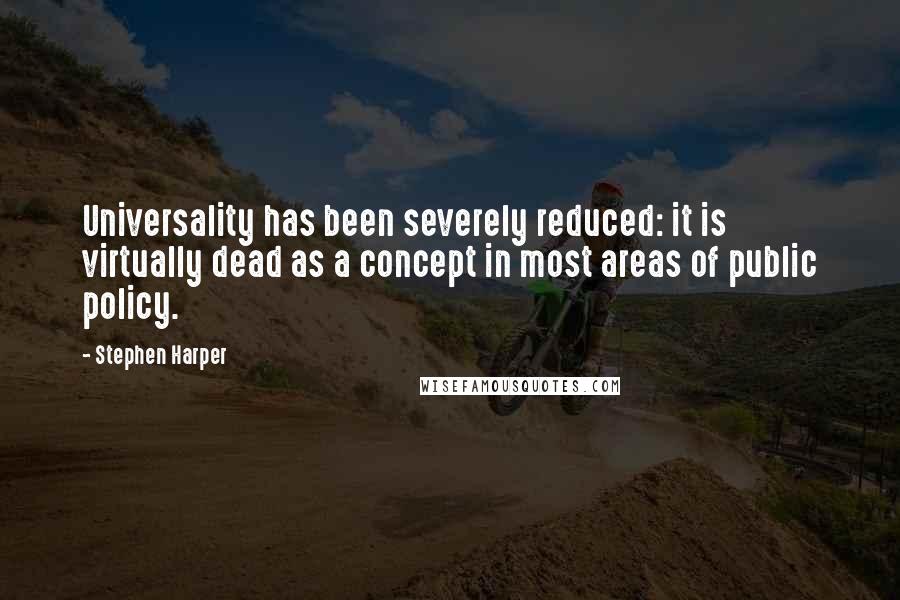 Stephen Harper Quotes: Universality has been severely reduced: it is virtually dead as a concept in most areas of public policy.