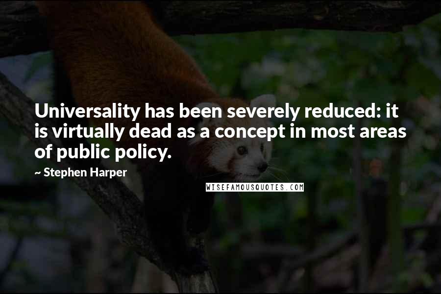Stephen Harper Quotes: Universality has been severely reduced: it is virtually dead as a concept in most areas of public policy.