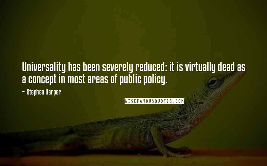 Stephen Harper Quotes: Universality has been severely reduced: it is virtually dead as a concept in most areas of public policy.