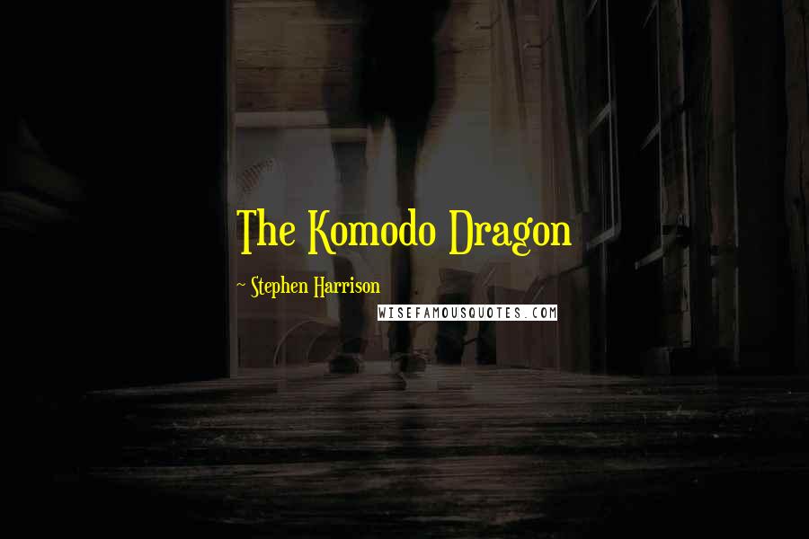 Stephen Harrison Quotes: The Komodo Dragon