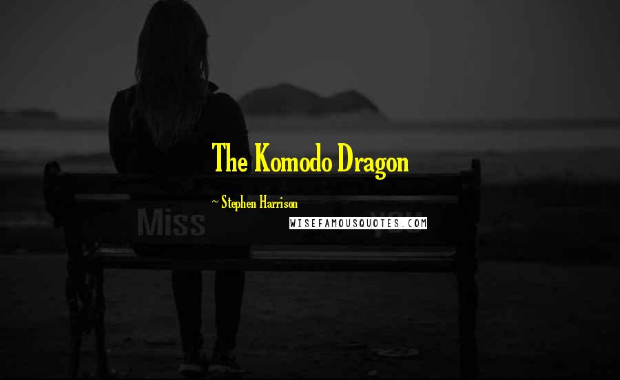 Stephen Harrison Quotes: The Komodo Dragon