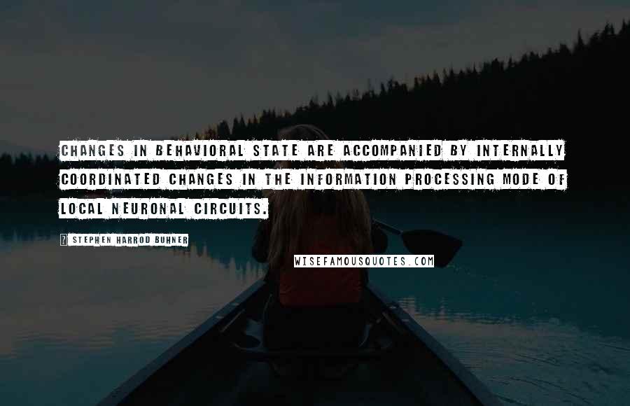 Stephen Harrod Buhner Quotes: Changes in behavioral state are accompanied by internally coordinated changes in the information processing mode of local neuronal circuits.