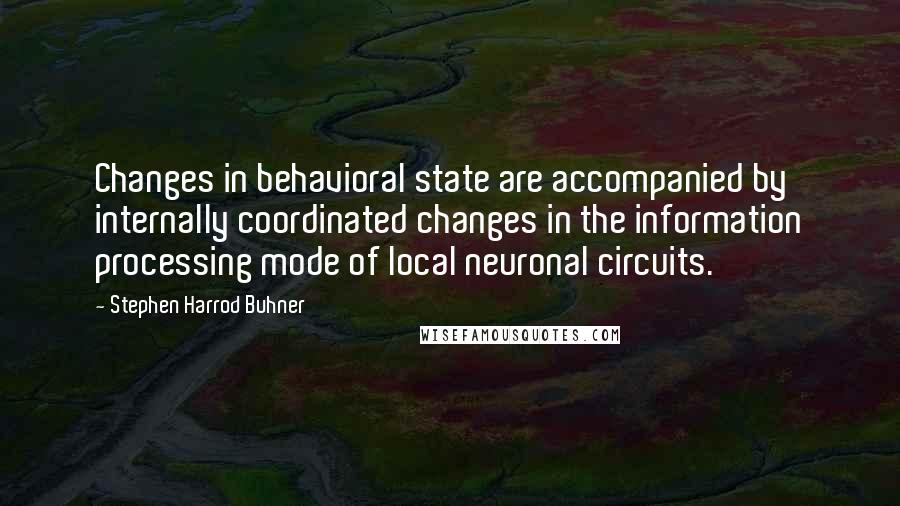 Stephen Harrod Buhner Quotes: Changes in behavioral state are accompanied by internally coordinated changes in the information processing mode of local neuronal circuits.