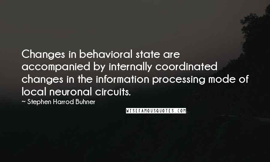 Stephen Harrod Buhner Quotes: Changes in behavioral state are accompanied by internally coordinated changes in the information processing mode of local neuronal circuits.