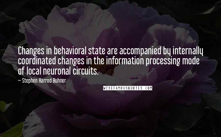 Stephen Harrod Buhner Quotes: Changes in behavioral state are accompanied by internally coordinated changes in the information processing mode of local neuronal circuits.