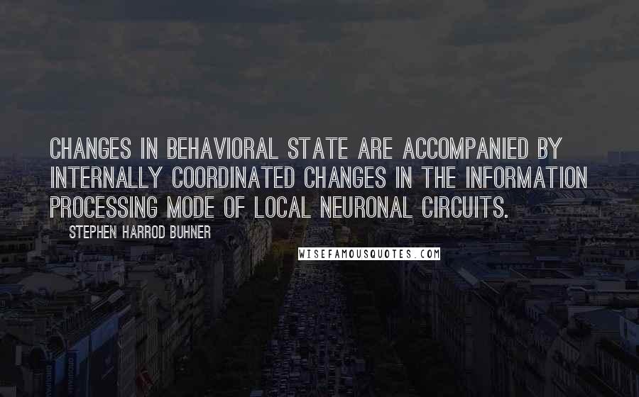 Stephen Harrod Buhner Quotes: Changes in behavioral state are accompanied by internally coordinated changes in the information processing mode of local neuronal circuits.