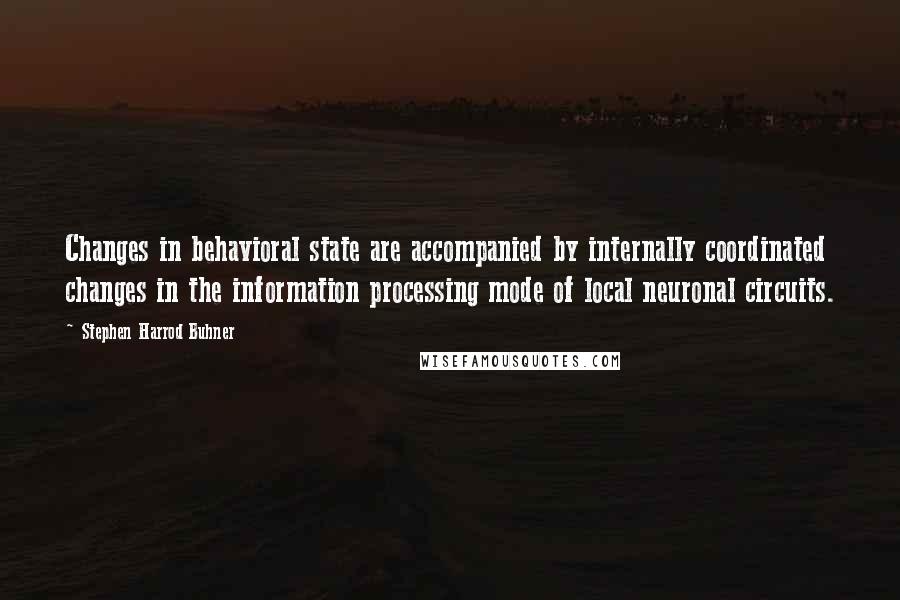 Stephen Harrod Buhner Quotes: Changes in behavioral state are accompanied by internally coordinated changes in the information processing mode of local neuronal circuits.