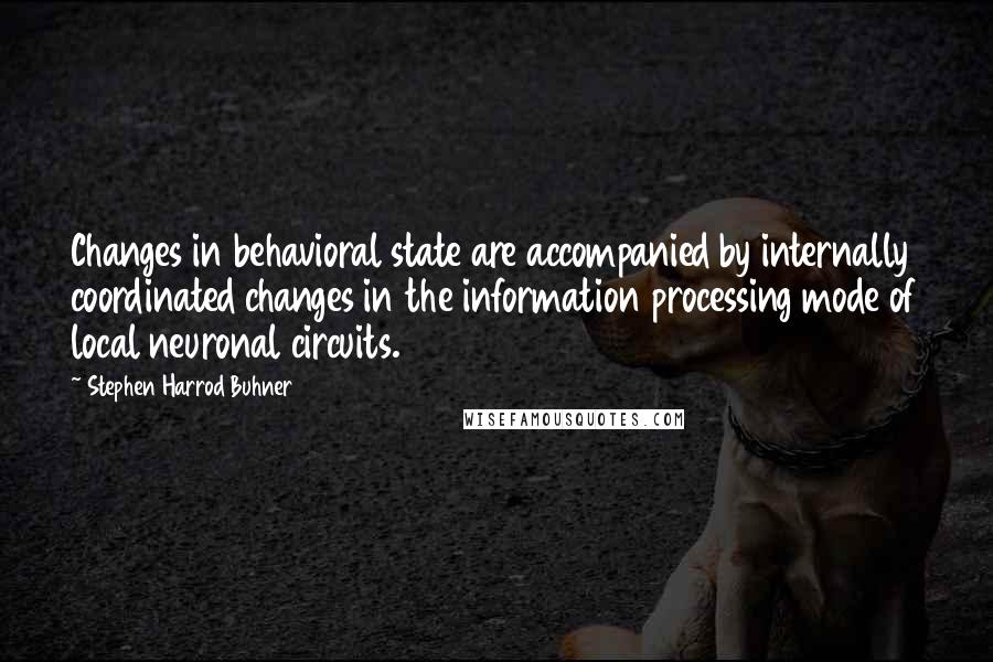 Stephen Harrod Buhner Quotes: Changes in behavioral state are accompanied by internally coordinated changes in the information processing mode of local neuronal circuits.