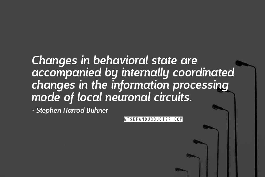 Stephen Harrod Buhner Quotes: Changes in behavioral state are accompanied by internally coordinated changes in the information processing mode of local neuronal circuits.