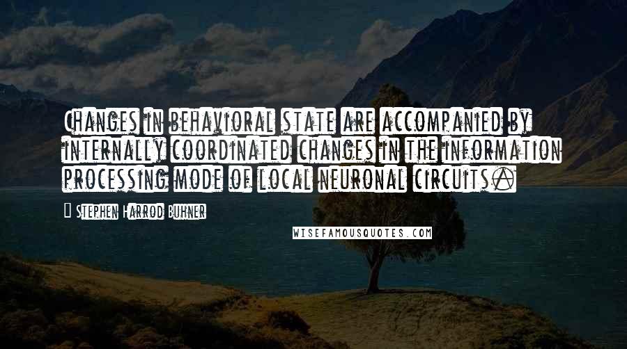 Stephen Harrod Buhner Quotes: Changes in behavioral state are accompanied by internally coordinated changes in the information processing mode of local neuronal circuits.