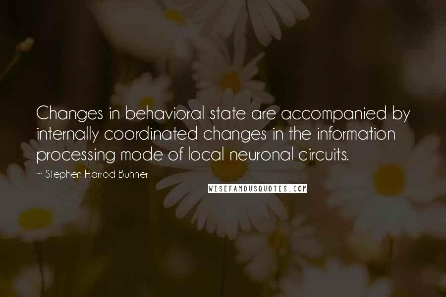 Stephen Harrod Buhner Quotes: Changes in behavioral state are accompanied by internally coordinated changes in the information processing mode of local neuronal circuits.