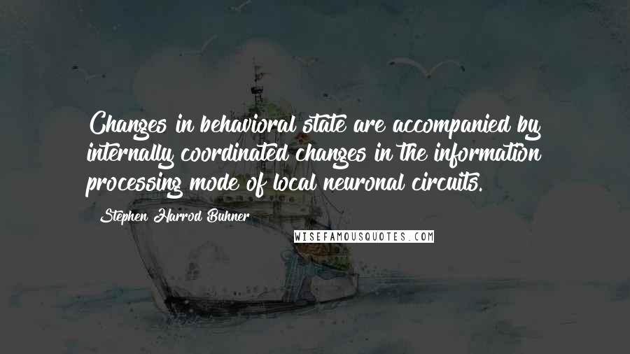 Stephen Harrod Buhner Quotes: Changes in behavioral state are accompanied by internally coordinated changes in the information processing mode of local neuronal circuits.