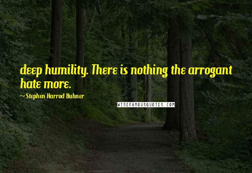 Stephen Harrod Buhner Quotes: deep humility. There is nothing the arrogant hate more.