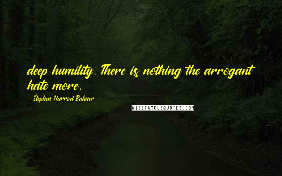 Stephen Harrod Buhner Quotes: deep humility. There is nothing the arrogant hate more.