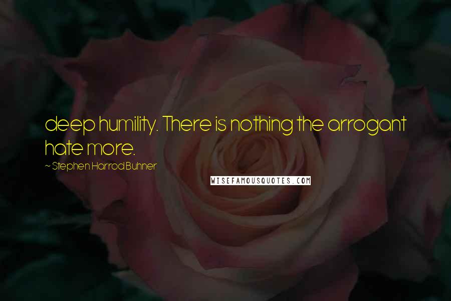 Stephen Harrod Buhner Quotes: deep humility. There is nothing the arrogant hate more.