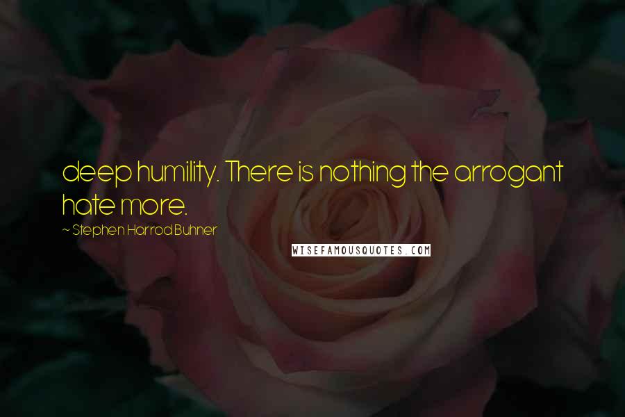 Stephen Harrod Buhner Quotes: deep humility. There is nothing the arrogant hate more.