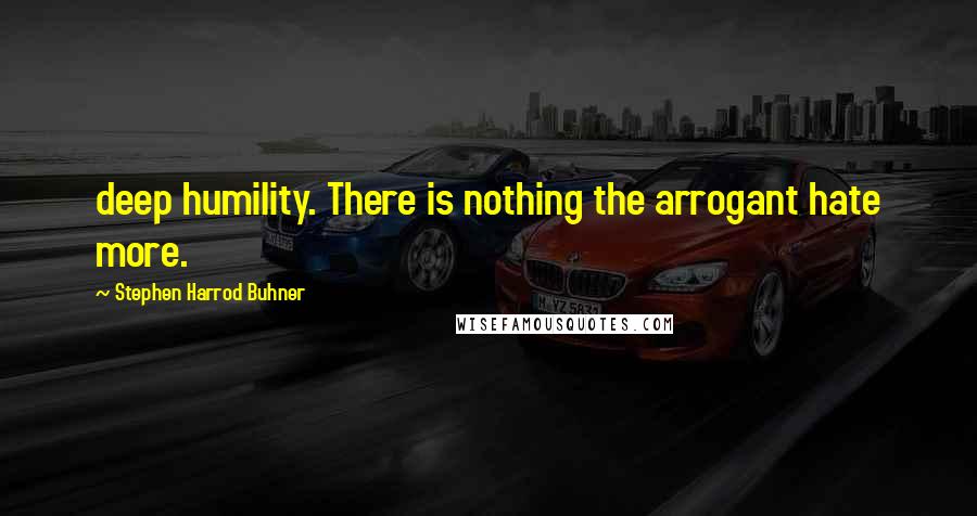 Stephen Harrod Buhner Quotes: deep humility. There is nothing the arrogant hate more.