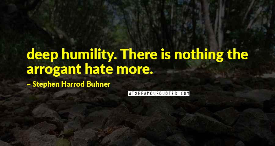 Stephen Harrod Buhner Quotes: deep humility. There is nothing the arrogant hate more.